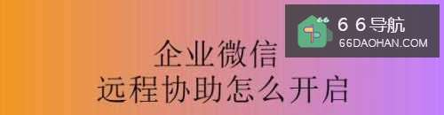 企业微信远程协助如何启用